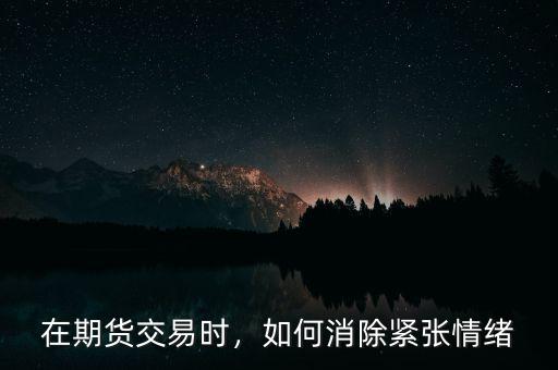 在期貨交易時(shí)，如何消除緊張情緒