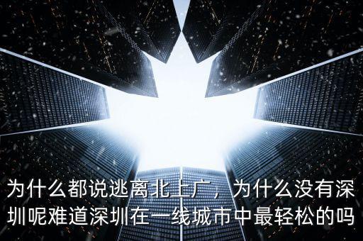 為什么都說逃離北上廣，為什么沒有深圳呢難道深圳在一線城市中最輕松的嗎