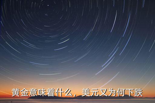 黃金意味著什么，美元又為何下跌