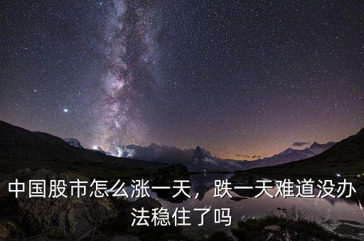 中國股市怎么漲一天，跌一天難道沒辦法穩(wěn)住了嗎