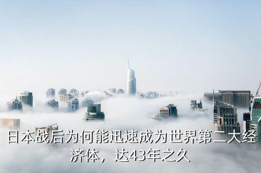 日本戰(zhàn)后為何能迅速成為世界第二大經(jīng)濟(jì)體，達(dá)43年之久