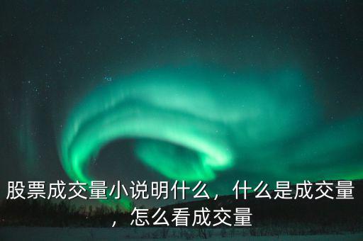 股票成交量小說明什么，什么是成交量，怎么看成交量