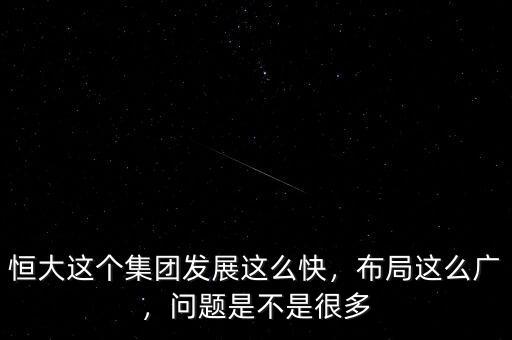 恒大這個集團發(fā)展這么快，布局這么廣，問題是不是很多