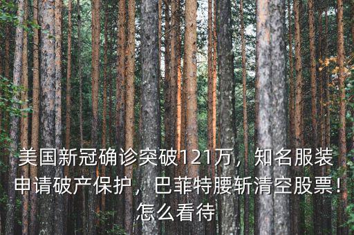 美國新冠確診突破121萬，知名服裝申請破產(chǎn)保護(hù)，巴菲特腰斬清空股票！怎么看待