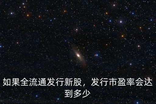 如果全流通發(fā)行新股，發(fā)行市盈率會(huì)達(dá)到多少