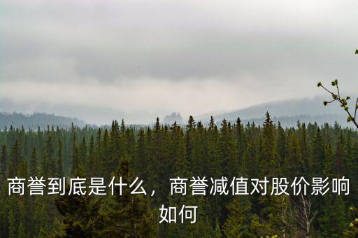 商譽(yù)到底是什么，商譽(yù)減值對(duì)股價(jià)影響如何