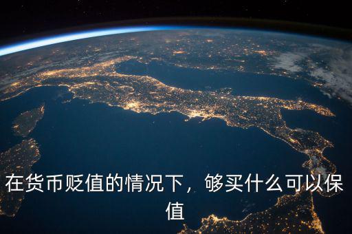 在貨幣貶值的情況下，夠買什么可以保值