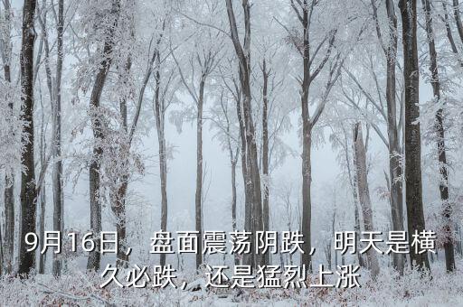 9月16日，盤面震蕩陰跌，明天是橫久必跌，還是猛烈上漲