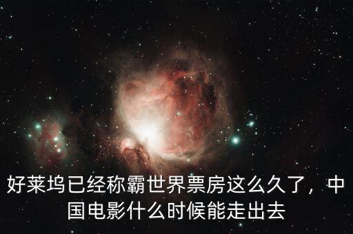 好萊塢已經(jīng)稱霸世界票房這么久了，中國電影什么時候能走出去