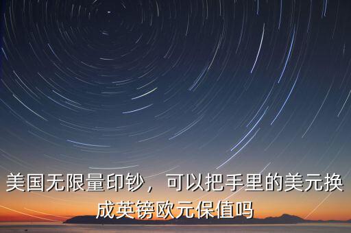 美國(guó)無(wú)限量印鈔，可以把手里的美元換成英鎊歐元保值嗎