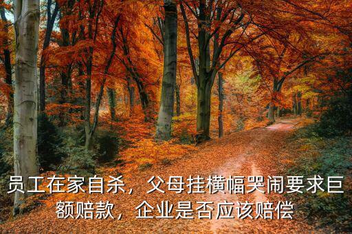 員工在家自殺，父母掛橫幅哭鬧要求巨額賠款，企業(yè)是否應(yīng)該賠償