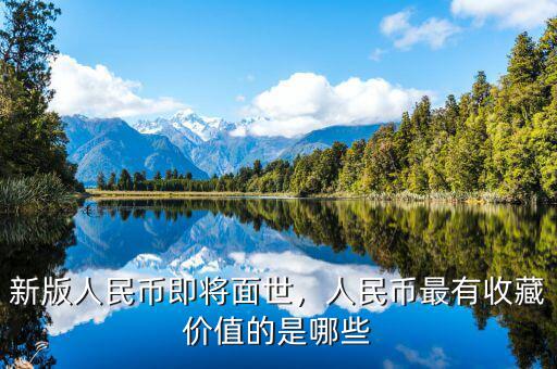 新版人民幣即將面世，人民幣最有收藏價值的是哪些
