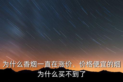 為什么香煙一直在漲價、價格便宜的煙為什么買不到了