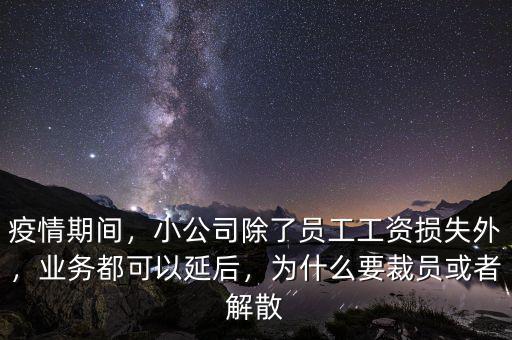 疫情期間，小公司除了員工工資損失外，業(yè)務都可以延后，為什么要裁員或者解散