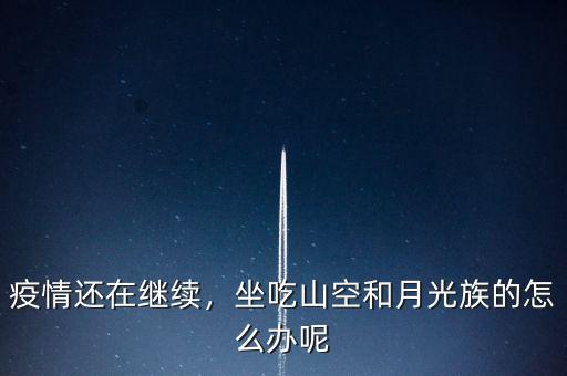 疫情還在繼續(xù)，坐吃山空和月光族的怎么辦呢