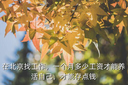 在北京找工作，一個(gè)月多少工資才能養(yǎng)活自己，才能存點(diǎn)錢