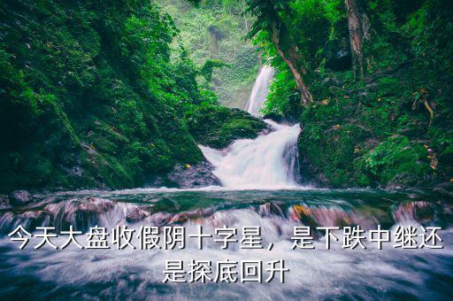 今天大盤收假陰十字星，是下跌中繼還是探底回升