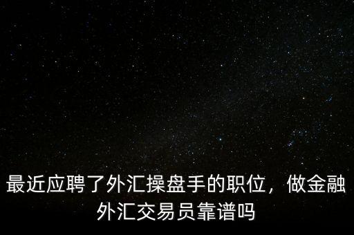 最近應(yīng)聘了外匯操盤手的職位，做金融外匯交易員靠譜嗎