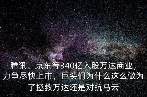 騰訊、京東等340億入股萬達(dá)商業(yè)，力爭盡快上市，巨頭們?yōu)槭裁催@么做為了拯救萬達(dá)還是對抗馬云