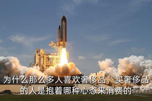 為什么那么多人喜歡奢侈品，買奢侈品的人是抱著哪種心態(tài)來消費的