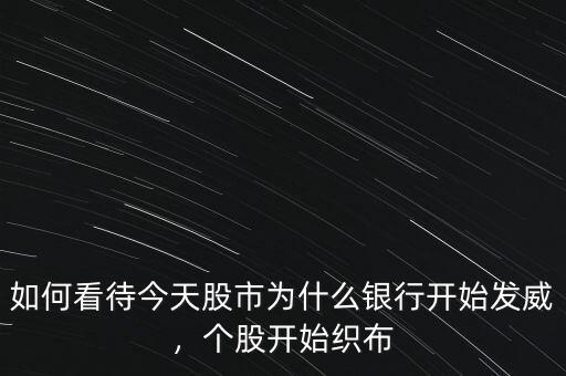 如何看待今天股市為什么銀行開始發(fā)威，個(gè)股開始織布