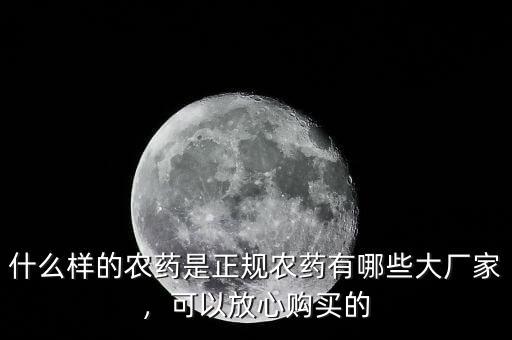 什么樣的農(nóng)藥是正規(guī)農(nóng)藥有哪些大廠家，可以放心購(gòu)買的