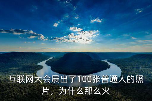 互聯(lián)網(wǎng)大會展出了100張普通人的照片，為什么那么火