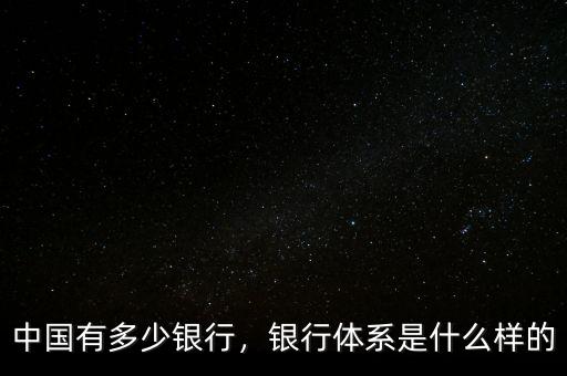 中國有多少銀行，銀行體系是什么樣的