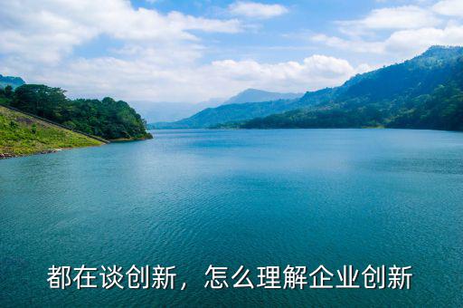 都在談創(chuàng)新，怎么理解企業(yè)創(chuàng)新