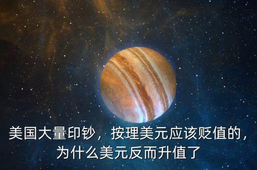 美國大量印鈔，按理美元應(yīng)該貶值的，為什么美元反而升值了