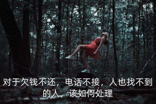 對于欠錢不還，電話不接，人也找不到的人，該如何處理