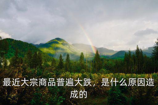 最近大宗商品普遍大跌，是什么原因造成的