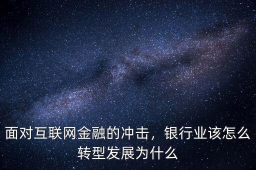 面對互聯(lián)網(wǎng)金融的沖擊，銀行業(yè)該怎么轉(zhuǎn)型發(fā)展為什么