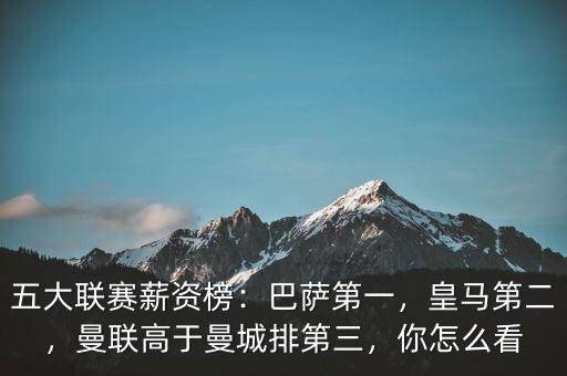 五大聯(lián)賽薪資榜：巴薩第一，皇馬第二，曼聯(lián)高于曼城排第三，你怎么看