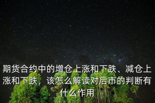 期貨合約中的增倉上漲和下跌、減倉上漲和下跌，該怎么解讀對后市的判斷有什么作用