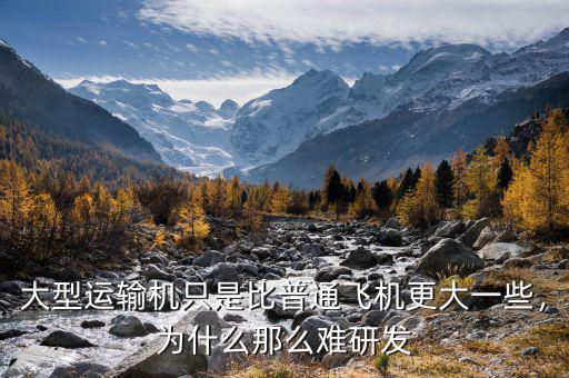 大型運(yùn)輸機(jī)只是比普通飛機(jī)更大一些，為什么那么難研發(fā)