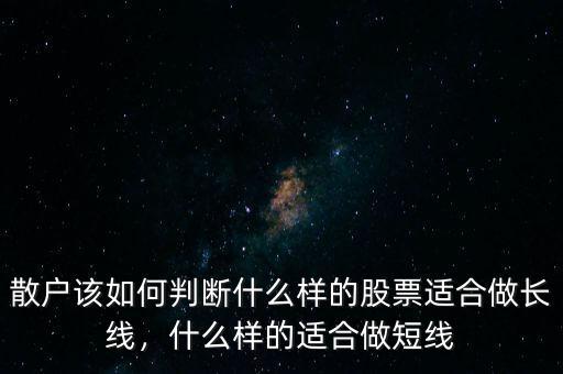 散戶該如何判斷什么樣的股票適合做長線，什么樣的適合做短線