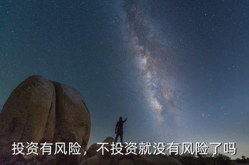 投資有風(fēng)險(xiǎn)，不投資就沒有風(fēng)險(xiǎn)了嗎