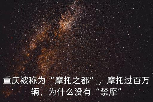 重慶被稱為“摩托之都”，摩托過百萬(wàn)輛，為什么沒有“禁摩”