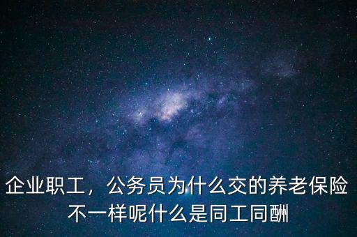 企業(yè)職工，公務(wù)員為什么交的養(yǎng)老保險不一樣呢什么是同工同酬