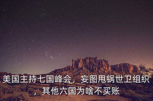 美國主持七國峰會，妄圖甩鍋世衛(wèi)組織，其他六國為啥不買賬