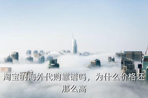 淘寶的海外代購(gòu)靠譜嗎，為什么價(jià)格還那么高