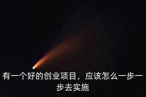 有一個(gè)好的創(chuàng)業(yè)項(xiàng)目，應(yīng)該怎么一步一步去實(shí)施