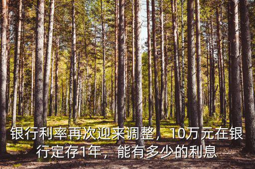 銀行利率再次迎來調(diào)整，10萬元在銀行定存1年，能有多少的利息