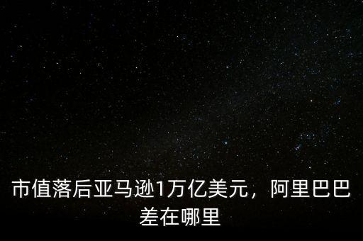 市值落后亞馬遜1萬億美元，阿里巴巴差在哪里