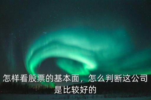 怎樣看股票的基本面，怎么判斷這公司是比較好的