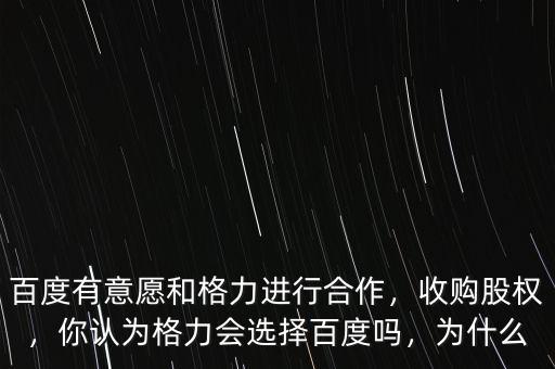 百度有意愿和格力進行合作，收購股權(quán)，你認為格力會選擇百度嗎，為什么