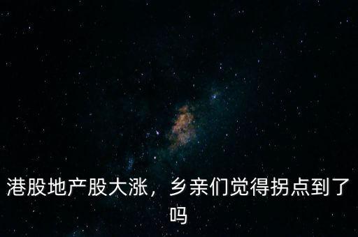 港股地產(chǎn)股大漲，鄉(xiāng)親們覺得拐點(diǎn)到了嗎