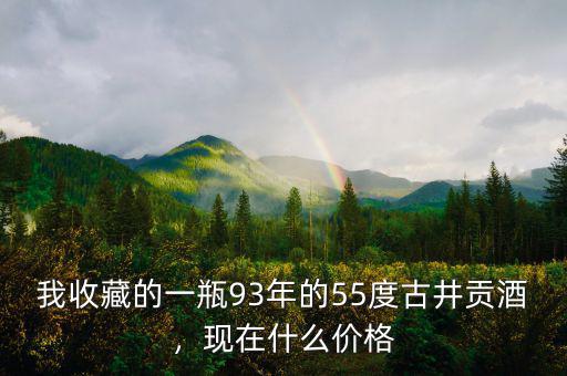 我收藏的一瓶93年的55度古井貢酒，現(xiàn)在什么價格