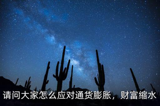 請(qǐng)問(wèn)大家怎么應(yīng)對(duì)通貨膨脹，財(cái)富縮水